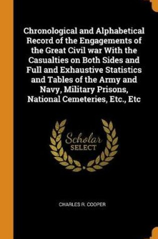 Cover of Chronological and Alphabetical Record of the Engagements of the Great Civil War with the Casualties on Both Sides and Full and Exhaustive Statistics and Tables of the Army and Navy, Military Prisons, National Cemeteries, Etc., Etc