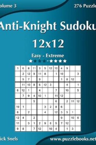 Cover of Anti-Knight Sudoku 12x12 - Easy to Extreme - Volume 3 - 276 Puzzles