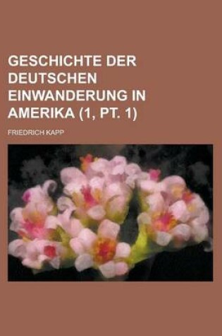 Cover of Geschichte Der Deutschen Einwanderung in Amerika (1, PT. 1 )