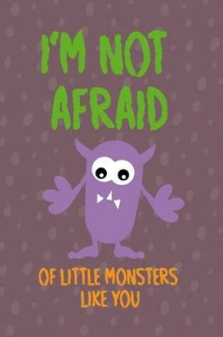 Cover of I'm Not Afraid Of Little Monsters Like You