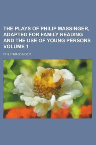 Cover of The Plays of Philip Massinger, Adapted for Family Reading and the Use of Young Persons Volume 1