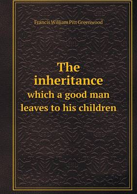 Book cover for The inheritance which a good man leaves to his children