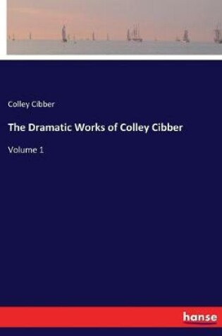 Cover of The Dramatic Works of Colley Cibber