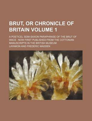 Book cover for Brut, or Chronicle of Britain Volume 1; A Poeticel Semi-Saxon Paraphrase of the Brut of Wace Now First Published from the Cottonian Manuscripts in the