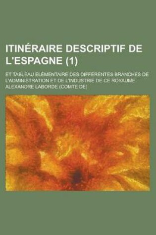 Cover of Itineraire Descriptif de L'Espagne; Et Tableau Elementaire Des Differentes Branches de L'Administration Et de L'Industrie de Ce Royaume (1)