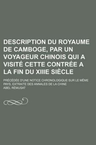 Cover of Description Du Royaume de Camboge, Par Un Voyageur Chinois Qui a Visite Cette Contree a la Fin Du Xiiie Siecle; Precedee D'Une Notice Chronologique Sur Le Meme Pays, Extraite Des Annales de La Chine