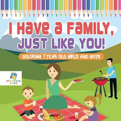 Book cover for I Have a Family, Just Like You! Coloring 7 Year Old Girls and Boys