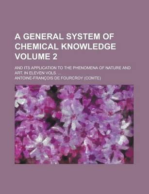 Book cover for A General System of Chemical Knowledge; And Its Application to the Phenomena of Nature and Art. in Eleven Vols. ... Volume 2