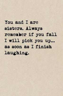 Book cover for You And I Are Sisters. Always Remember If You Fall I Will Pick You Up...As Soon As I Finish Laughing