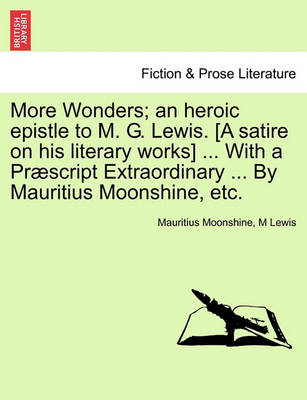 Book cover for More Wonders; An Heroic Epistle to M. G. Lewis. [A Satire on His Literary Works] ... with a Praescript Extraordinary ... by Mauritius Moonshine, Etc.