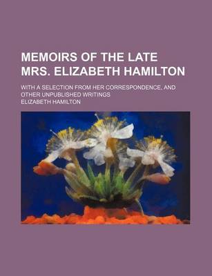 Book cover for Memoirs of the Late Mrs. Elizabeth Hamilton (Volume 1); With a Selection from Her Correspondence, and Other Unpublished Writings