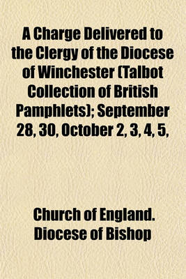 Book cover for A Charge Delivered to the Clergy of the Diocese of Winchester (Talbot Collection of British Pamphlets); September 28, 30, October 2, 3, 4, 5,