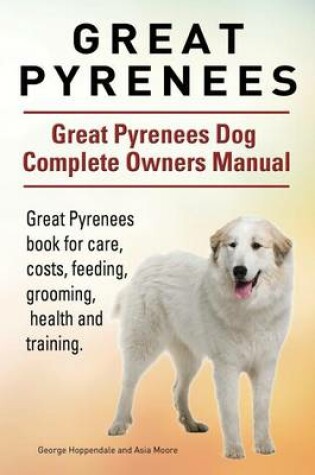 Cover of Great Pyrenees. Great Pyrenees Dog Complete Owners Manual. Great Pyrenees book for care, costs, feeding, grooming, health and training.