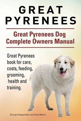 Book cover for Great Pyrenees. Great Pyrenees Dog Complete Owners Manual. Great Pyrenees book for care, costs, feeding, grooming, health and training.