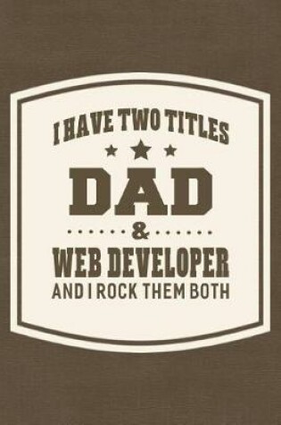 Cover of I Have Two Titles Dad & Web Developer And I Rock Them Both