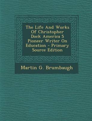 Book cover for The Life and Works of Christopher Dock America S Pioneer Writer on Education - Primary Source Edition