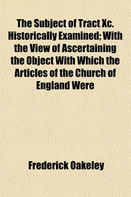 Book cover for The Subject of Tract XC. Historically Examined; With the View of Ascertaining the Object with Which the Articles of the Church of England Were