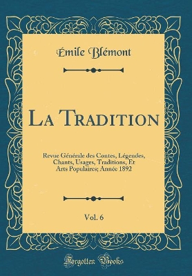 Book cover for La Tradition, Vol. 6: Revue Générale des Contes, Légendes, Chants, Usages, Traditions, Et Arts Populaires; Année 1892 (Classic Reprint)