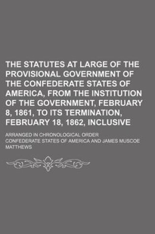 Cover of The Statutes at Large of the Provisional Government of the Confederate States of America, from the Institution of the Government, February 8, 1861, to Its Termination, February 18, 1862, Inclusive; Arranged in Chronological Order