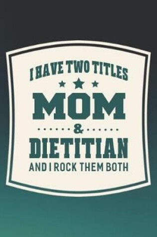 Cover of I Have Two Titles Mom & Dietitian And I Rock Them Both