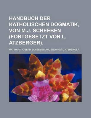 Book cover for Handbuch Der Katholischen Dogmatik, Von M.J. Scheeben (Fortgesetzt Von L. Atzberger)