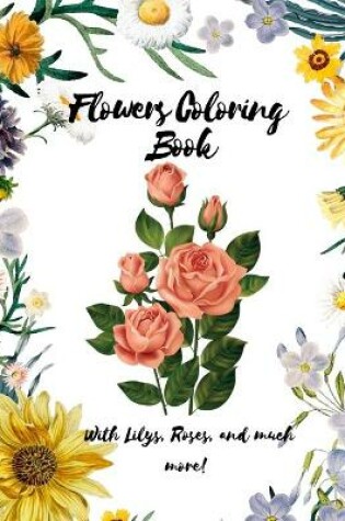 Cover of Flowers Coloring Book - With Lilys, Roses and much more - A coloring book with a lot of flowers designs - For Adults, Teenagers Or Kids - Glossy Cover - 8.5 x 11 Size