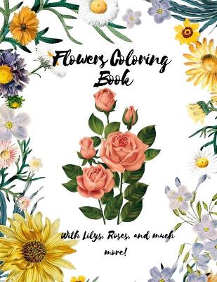 Book cover for Flowers Coloring Book - With Lilys, Roses and much more - A coloring book with a lot of flowers designs - For Adults, Teenagers Or Kids - Glossy Cover - 8.5 x 11 Size