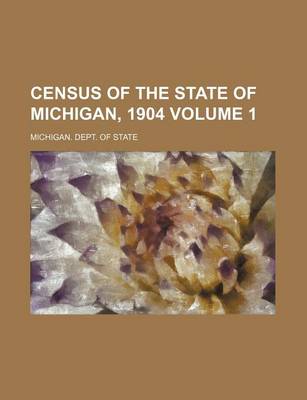 Book cover for Census of the State of Michigan, 1904 Volume 1