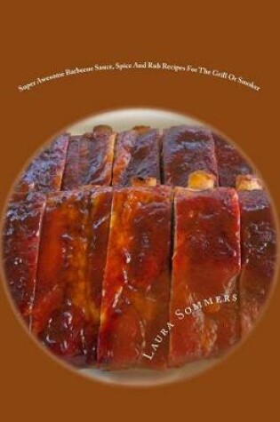 Cover of Super Awesome Barbecue Sauce, Spice and Rub Recipes for the Grill or Smoker