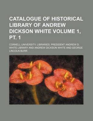 Book cover for Catalogue of Historical Library of Andrew Dickson White Volume 1, PT. 1