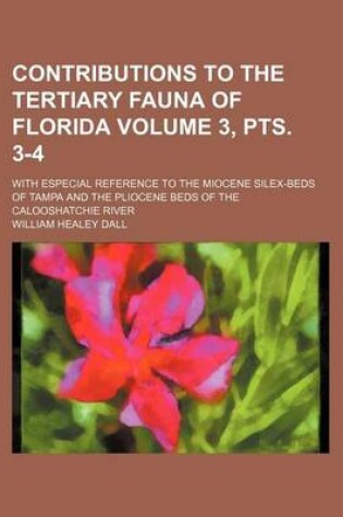 Cover of Contributions to the Tertiary Fauna of Florida Volume 3, Pts. 3-4; With Especial Reference to the Miocene Silex-Beds of Tampa and the Pliocene Beds of the Calooshatchie River