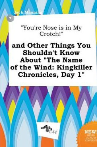 Cover of You're Nose Is in My Crotch! and Other Things You Shouldn't Know about the Name of the Wind