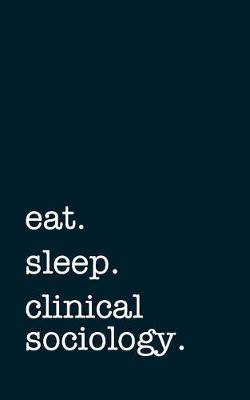 Book cover for Eat. Sleep. Clinical Sociology. - Lined Notebook