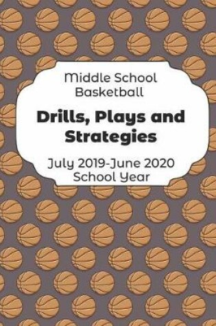 Cover of Middle School Basketball Drills, Plays and Strategies July 2019 - June 2020 School Year