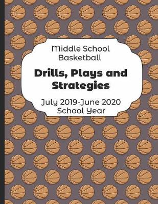Book cover for Middle School Basketball Drills, Plays and Strategies July 2019 - June 2020 School Year