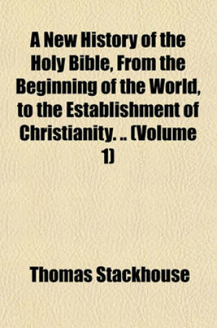 Cover of A New History of the Holy Bible, from the Beginning of the World, to the Establishment of Christianity. .. (Volume 1)