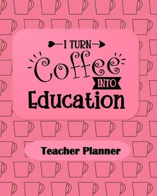 Book cover for I Turn Coffee Into Education Teacher Planner