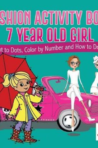 Cover of Fashion Activity Book 7 Year Old Girl Dot to Dots, Color by Number and How to Draw