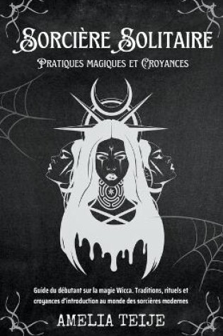 Cover of Sorciere Solitaire - Pratiques magiques et Croyances - Guide du debutant sur la magie Wicca. Traditions, rituels et croyances d'introduction au monde des sorcieres modernes