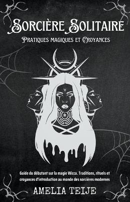 Book cover for Sorciere Solitaire - Pratiques magiques et Croyances - Guide du debutant sur la magie Wicca. Traditions, rituels et croyances d'introduction au monde des sorcieres modernes