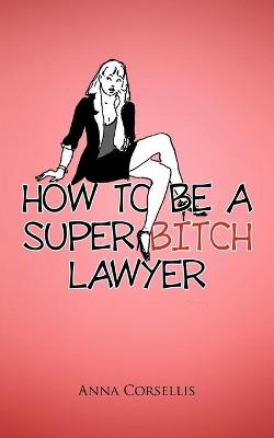 Book cover for How to be a Super Bitch Lawyer