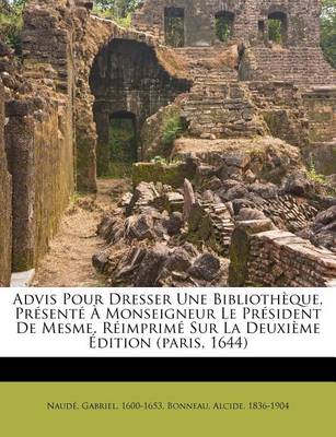 Book cover for Advis Pour Dresser Une Bibliotheque, Presente A Monseigneur Le President De Mesme. Reimprime Sur La Deuxieme Edition (paris, 1644)