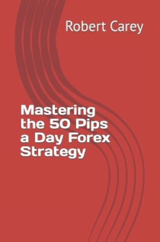 Cover of Mastering the 50 Pips a Day Forex Strategy