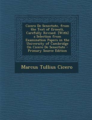 Book cover for Cicero de Senectute, from the Text of Ernesti, Carefully Revised. [With] a Selection from Examination Papers in the University of Cambridge on Cicero de Senectute