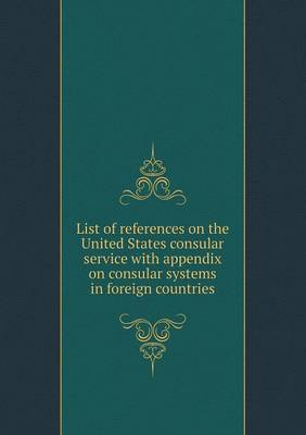 Book cover for List of references on the United States consular service with appendix on consular systems in foreign countries