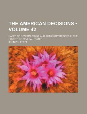 Book cover for The American Decisions (Volume 42); Cases of General Value and Authority Decided in the Courts of Several States