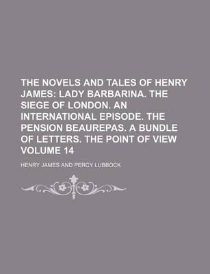 Book cover for The Novels and Tales of Henry James; Lady Barbarina. the Siege of London. an International Episode. the Pension Beaurepas. a Bundle of Letters. the Point of View Volume 14