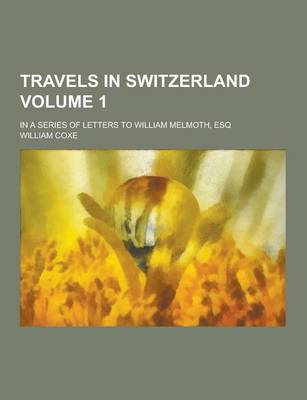 Book cover for Travels in Switzerland; In a Series of Letters to William Melmoth, Esq Volume 1