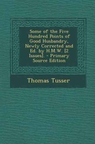 Cover of Some of the Five Hundred Points of Good Husbandry, Newly Corrected and Ed. by H.M.W. [2 Issues]. - Primary Source Edition