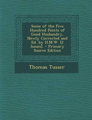 Book cover for Some of the Five Hundred Points of Good Husbandry, Newly Corrected and Ed. by H.M.W. [2 Issues]. - Primary Source Edition